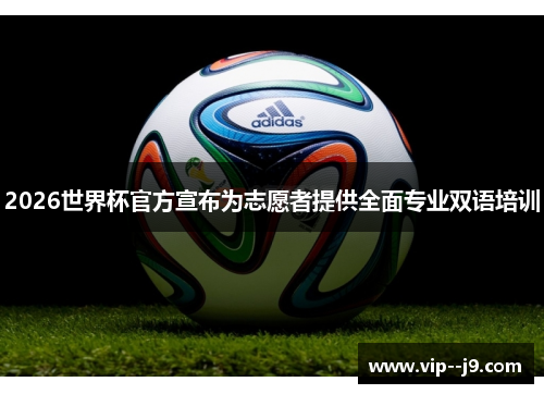 2026世界杯官方宣布为志愿者提供全面专业双语培训