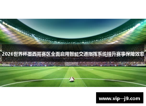 2026世界杯墨西哥赛区全面启用智能交通指挥系统提升赛事保障效率