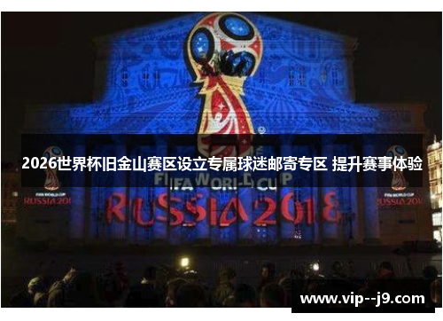 2026世界杯旧金山赛区设立专属球迷邮寄专区 提升赛事体验