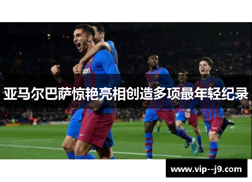 亚马尔巴萨惊艳亮相创造多项最年轻纪录
