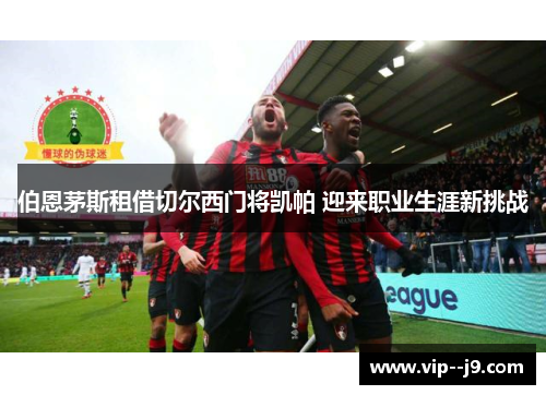 伯恩茅斯租借切尔西门将凯帕 迎来职业生涯新挑战