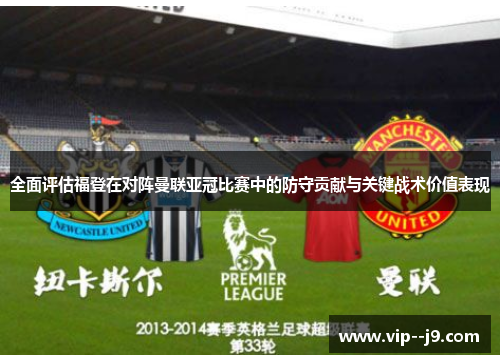 全面评估福登在对阵曼联亚冠比赛中的防守贡献与关键战术价值表现