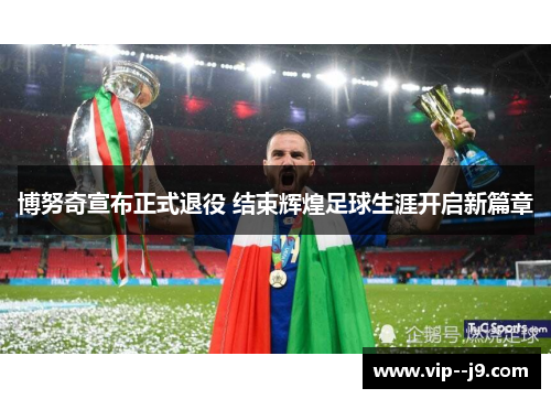 博努奇宣布正式退役 结束辉煌足球生涯开启新篇章