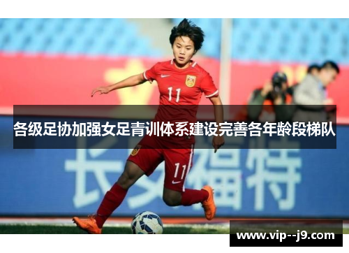 各级足协加强女足青训体系建设完善各年龄段梯队
