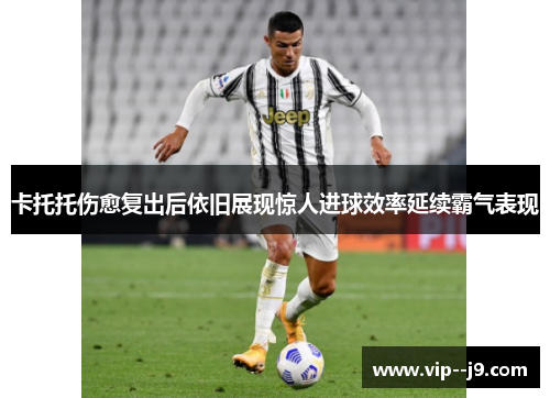 卡托托伤愈复出后依旧展现惊人进球效率延续霸气表现