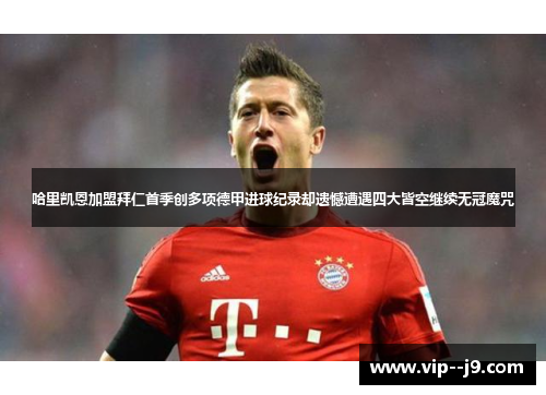 哈里凯恩加盟拜仁首季创多项德甲进球纪录却遗憾遭遇四大皆空继续无冠魔咒