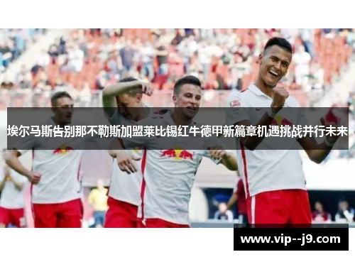 埃尔马斯告别那不勒斯加盟莱比锡红牛德甲新篇章机遇挑战并行未来