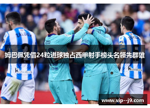 姆巴佩凭借24粒进球独占西甲射手榜头名领先群雄