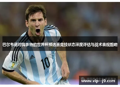 巴尔韦德对阵多特的世界杯预选赛竞技状态深度评估与战术表现前瞻