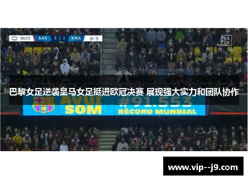 巴黎女足逆袭皇马女足挺进欧冠决赛 展现强大实力和团队协作