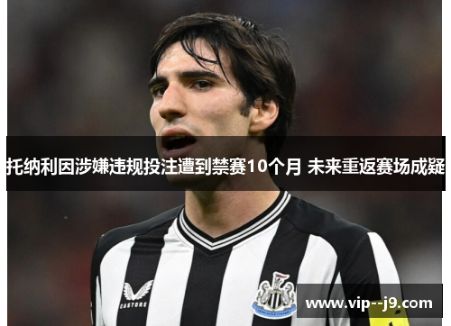 托纳利因涉嫌违规投注遭到禁赛10个月 未来重返赛场成疑