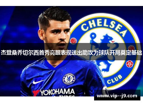 杰登桑乔切尔西首秀亮眼表现送出助攻为球队开局奠定基础