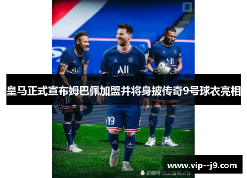 皇马正式宣布姆巴佩加盟并将身披传奇9号球衣亮相 皇马正式宣布姆巴佩加盟并将身披传奇9号球衣亮相