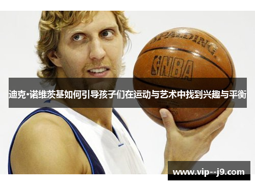 迪克·诺维茨基如何引导孩子们在运动与艺术中找到兴趣与平衡