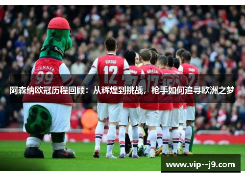 阿森纳欧冠历程回顾：从辉煌到挑战，枪手如何追寻欧洲之梦