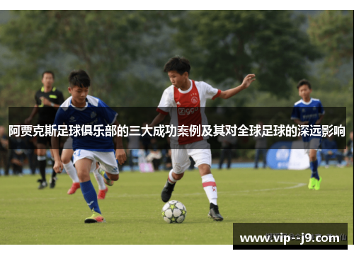 阿贾克斯足球俱乐部的三大成功案例及其对全球足球的深远影响