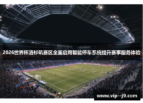 2026世界杯洛杉矶赛区全面启用智能停车系统提升赛事服务体验