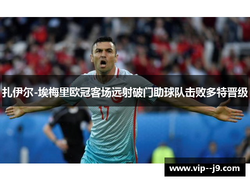 扎伊尔-埃梅里欧冠客场远射破门助球队击败多特晋级