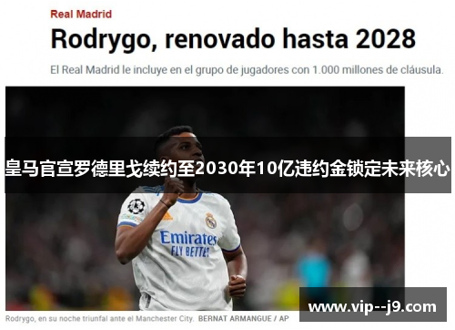 皇马官宣罗德里戈续约至2030年10亿违约金锁定未来核心