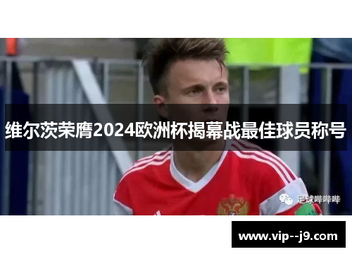 维尔茨荣膺2024欧洲杯揭幕战最佳球员称号