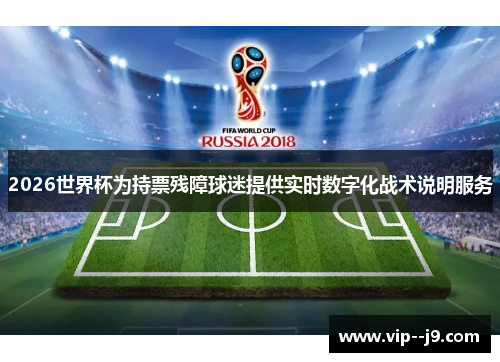 2026世界杯为持票残障球迷提供实时数字化战术说明服务 2026世界杯为持票残障球迷提供实时数字化战术说明服务