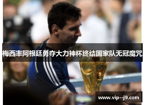 梅西率阿根廷勇夺大力神杯终结国家队无冠魔咒