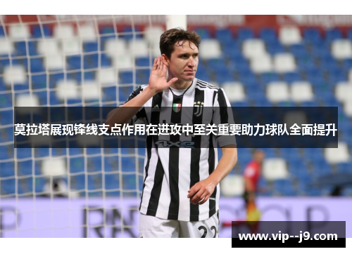 莫拉塔展现锋线支点作用在进攻中至关重要助力球队全面提升