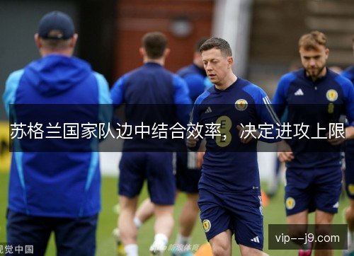 苏格兰国家队边中结合效率,决定进攻上限 苏格兰国家队边中结合效率,决定进攻上限