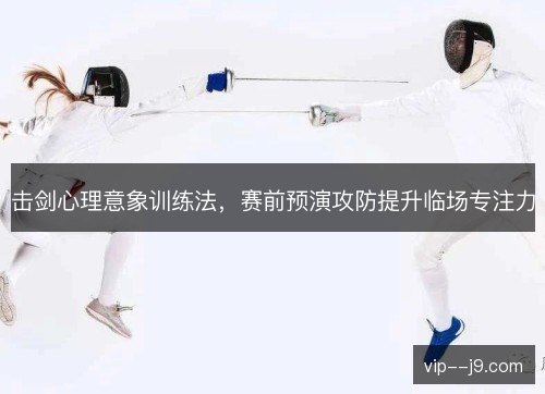 击剑心理意象训练法，赛前预演攻防提升临场专注力
