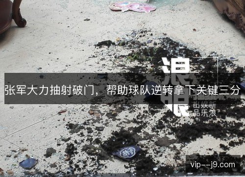 张军大力抽射破门，帮助球队逆转拿下关键三分