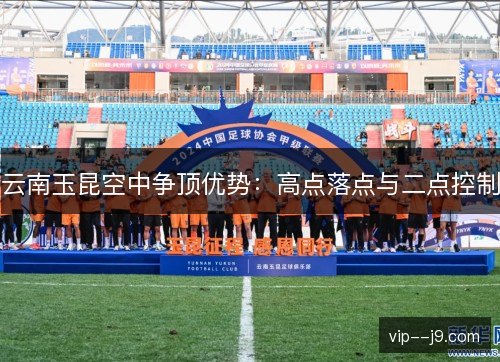 云南玉昆空中争顶优势：高点落点与二点控制
