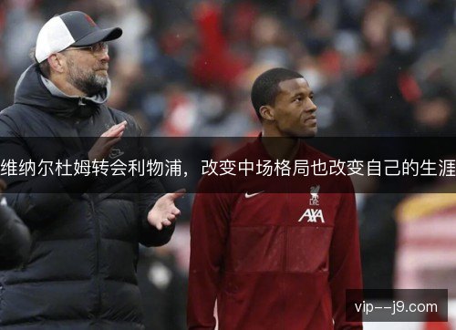 维纳尔杜姆转会利物浦,改变中场格局也改变自己的生涯 维纳尔杜姆转会利物浦,改变中场格局也改变自己的生涯